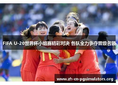 FIFA U-20世界杯小组赛精彩对决 各队全力争夺晋级名额