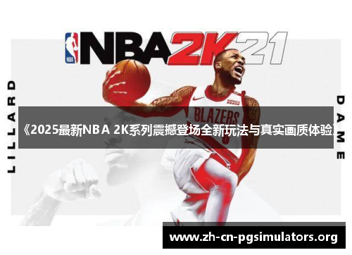 《2025最新NBA 2K系列震撼登场全新玩法与真实画质体验》