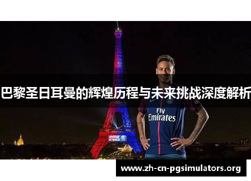 巴黎圣日耳曼的辉煌历程与未来挑战深度解析