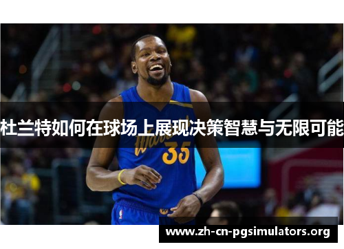 杜兰特如何在球场上展现决策智慧与无限可能