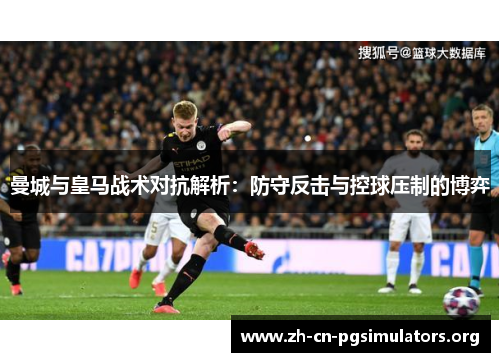 曼城与皇马战术对抗解析：防守反击与控球压制的博弈