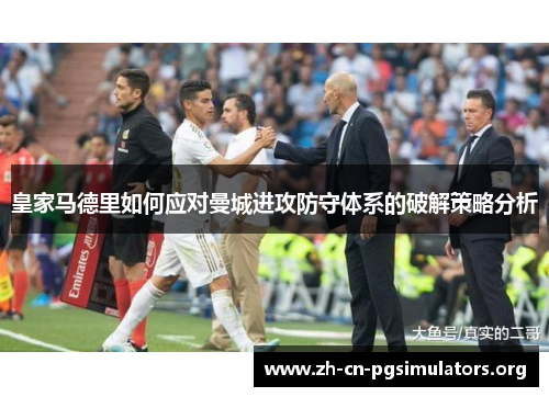 皇家马德里如何应对曼城进攻防守体系的破解策略分析