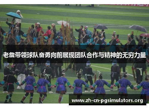 老詹带领球队奋勇向前展现团队合作与精神的无穷力量