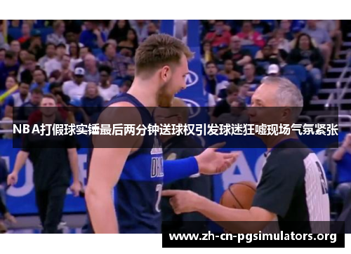 NBA打假球实锤最后两分钟送球权引发球迷狂嘘现场气氛紧张