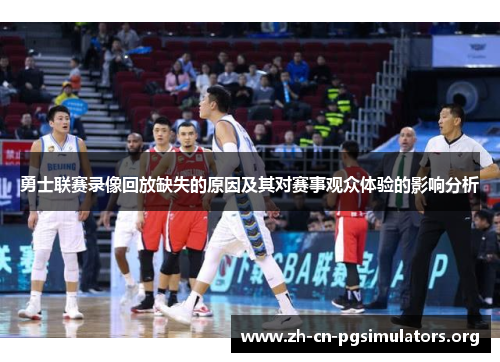 勇士联赛录像回放缺失的原因及其对赛事观众体验的影响分析