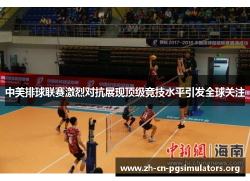 中美排球联赛激烈对抗展现顶级竞技水平引发全球关注