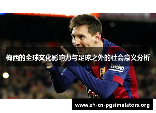 梅西的全球文化影响力与足球之外的社会意义分析