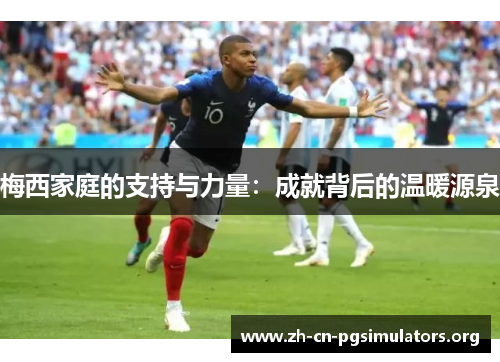 梅西家庭的支持与力量：成就背后的温暖源泉