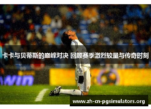 卡卡与贝蒂斯的巅峰对决 回顾赛季激烈较量与传奇时刻