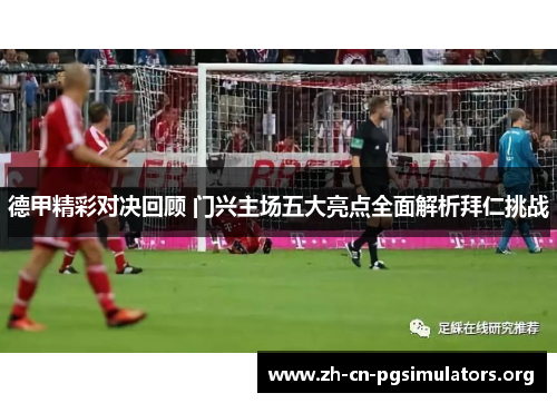 德甲精彩对决回顾 门兴主场五大亮点全面解析拜仁挑战