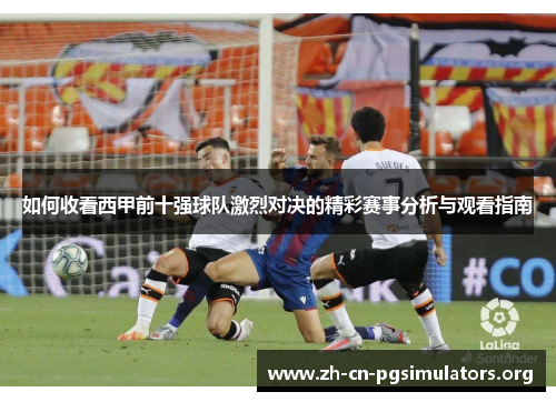 如何收看西甲前十强球队激烈对决的精彩赛事分析与观看指南
