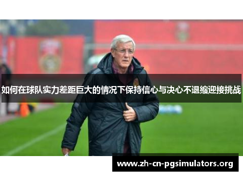 如何在球队实力差距巨大的情况下保持信心与决心不退缩迎接挑战