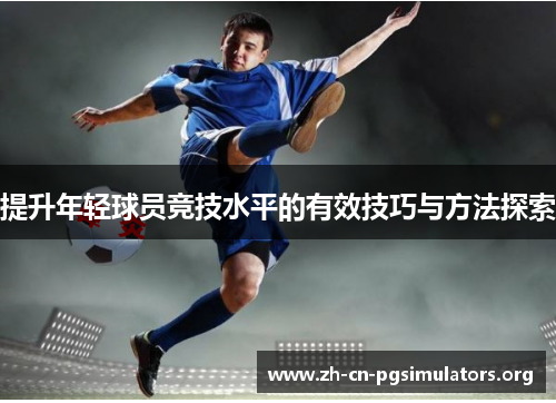 提升年轻球员竞技水平的有效技巧与方法探索