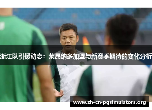浙江队引援动态：莱昂纳多加盟与新赛季期待的变化分析