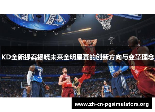 KD全新提案揭晓未来全明星赛的创新方向与变革理念