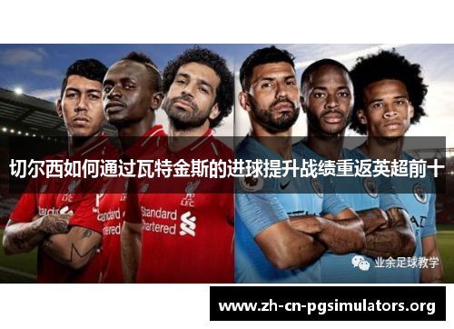 切尔西如何通过瓦特金斯的进球提升战绩重返英超前十