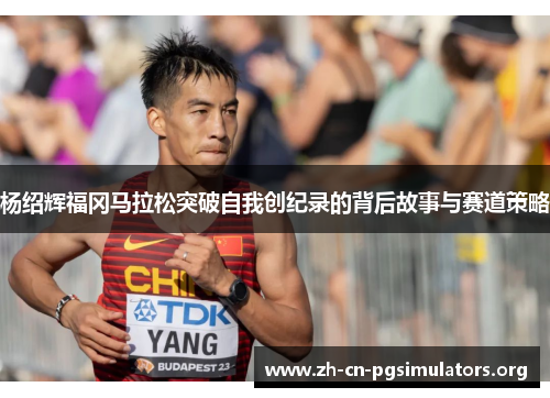 杨绍辉福冈马拉松突破自我创纪录的背后故事与赛道策略