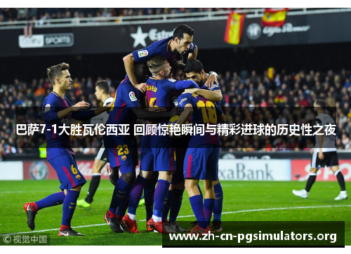巴萨7-1大胜瓦伦西亚 回顾惊艳瞬间与精彩进球的历史性之夜