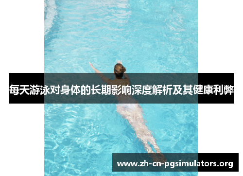 每天游泳对身体的长期影响深度解析及其健康利弊