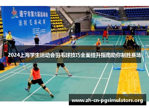 2024上海学生运动会羽毛球技巧全面提升指南助你制胜赛场