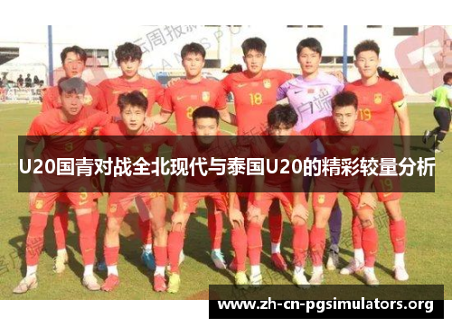 U20国青对战全北现代与泰国U20的精彩较量分析