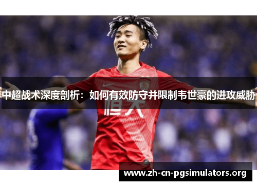 中超战术深度剖析：如何有效防守并限制韦世豪的进攻威胁