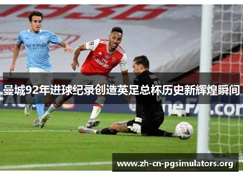 曼城92年进球纪录创造英足总杯历史新辉煌瞬间