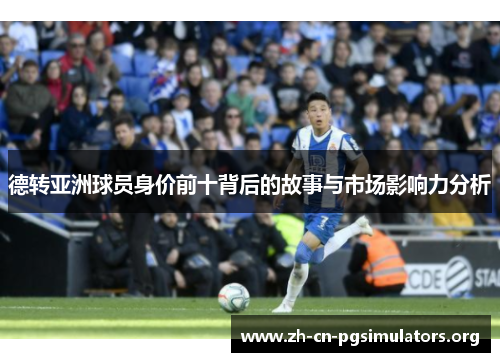 德转亚洲球员身价前十背后的故事与市场影响力分析