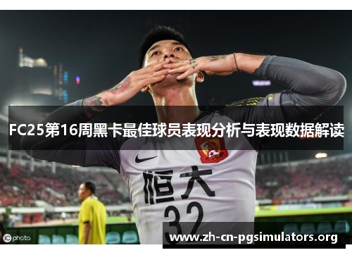 FC25第16周黑卡最佳球员表现分析与表现数据解读