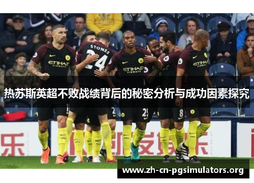热苏斯英超不败战绩背后的秘密分析与成功因素探究