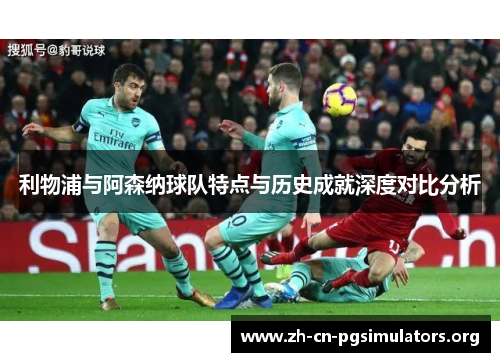 利物浦与阿森纳球队特点与历史成就深度对比分析