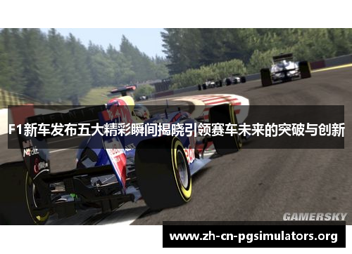 F1新车发布五大精彩瞬间揭晓引领赛车未来的突破与创新