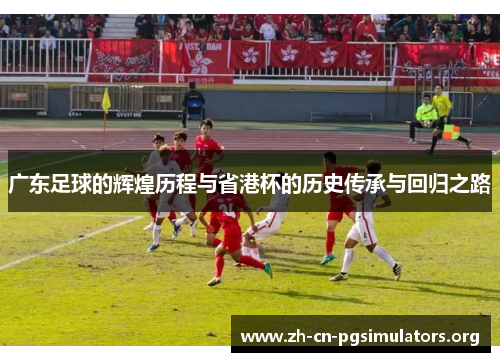 广东足球的辉煌历程与省港杯的历史传承与回归之路