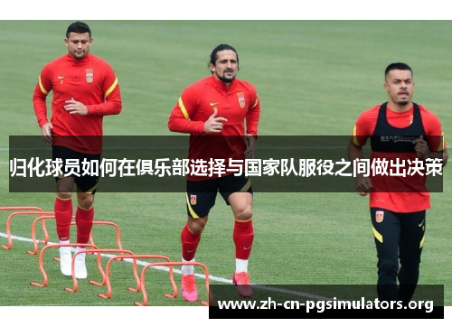 归化球员如何在俱乐部选择与国家队服役之间做出决策