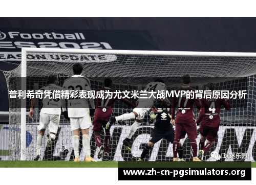 普利希奇凭借精彩表现成为尤文米兰大战MVP的背后原因分析