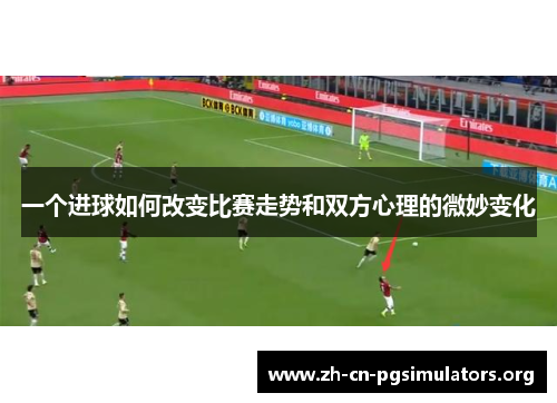 一个进球如何改变比赛走势和双方心理的微妙变化