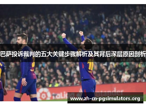 巴萨投诉裁判的五大关键步骤解析及其背后深层原因剖析