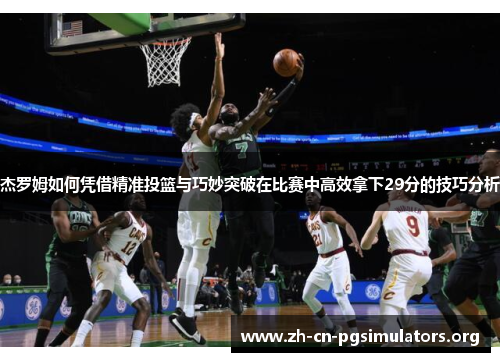杰罗姆如何凭借精准投篮与巧妙突破在比赛中高效拿下29分的技巧分析