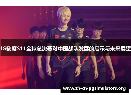 IG缺席S11全球总决赛对中国战队发展的启示与未来展望