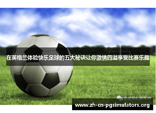 在英格兰体验快乐足球的五大秘诀让你激情四溢享受比赛乐趣
