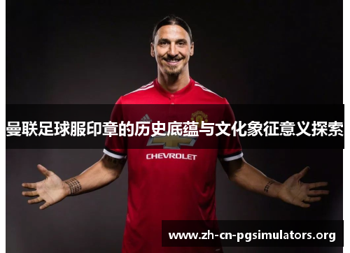 曼联足球服印章的历史底蕴与文化象征意义探索