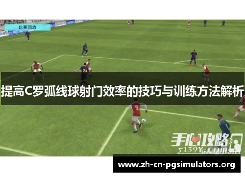 提高C罗弧线球射门效率的技巧与训练方法解析