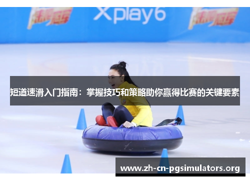 短道速滑入门指南：掌握技巧和策略助你赢得比赛的关键要素