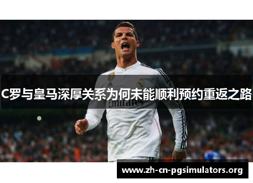 C罗与皇马深厚关系为何未能顺利预约重返之路
