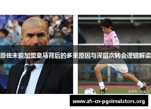 恩佐未能加盟皇马背后的多重原因与深层次转会逻辑解读