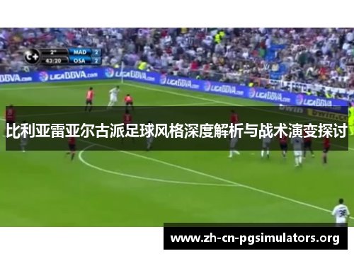 比利亚雷亚尔古派足球风格深度解析与战术演变探讨