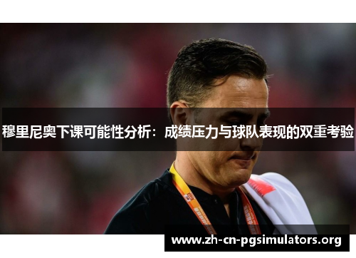 穆里尼奥下课可能性分析：成绩压力与球队表现的双重考验