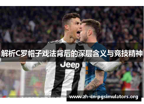解析C罗帽子戏法背后的深层含义与竞技精神