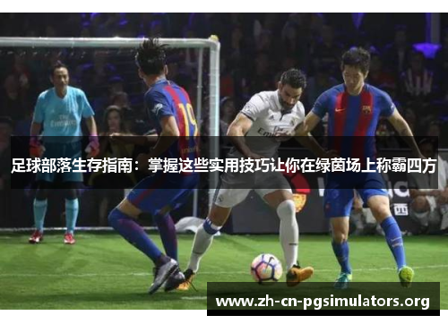 足球部落生存指南：掌握这些实用技巧让你在绿茵场上称霸四方