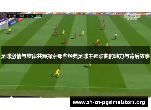 足球激情与旋律共舞探索那些经典足球主题歌曲的魅力与背后故事